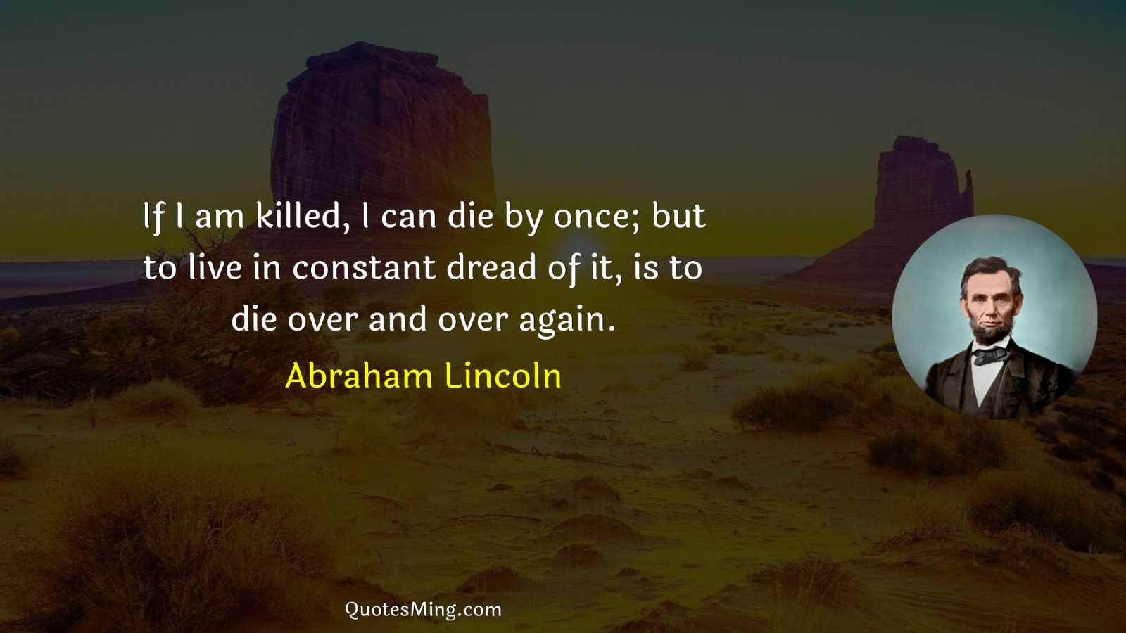 If I am killed I can die by once; but