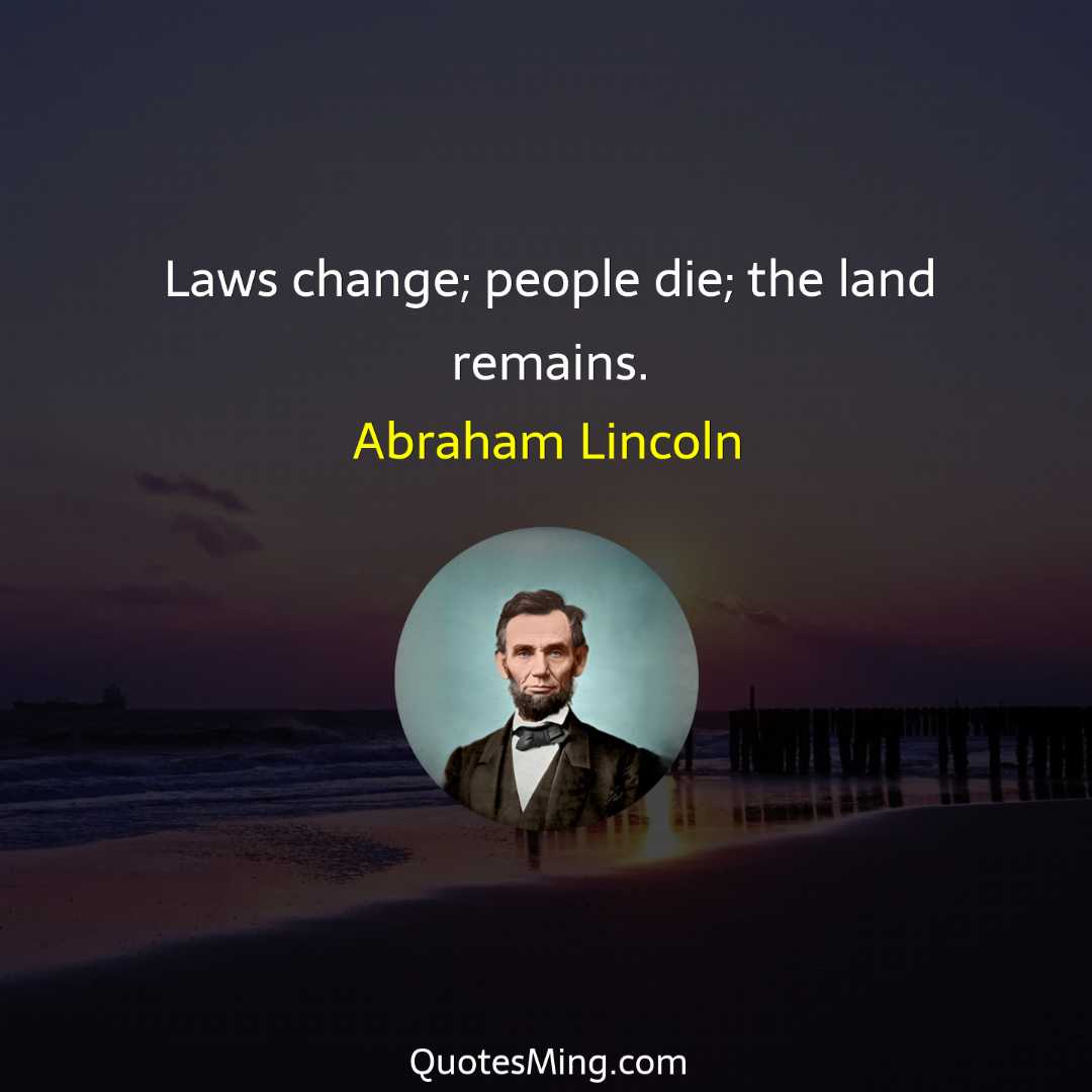 Laws change; people die; the land remains