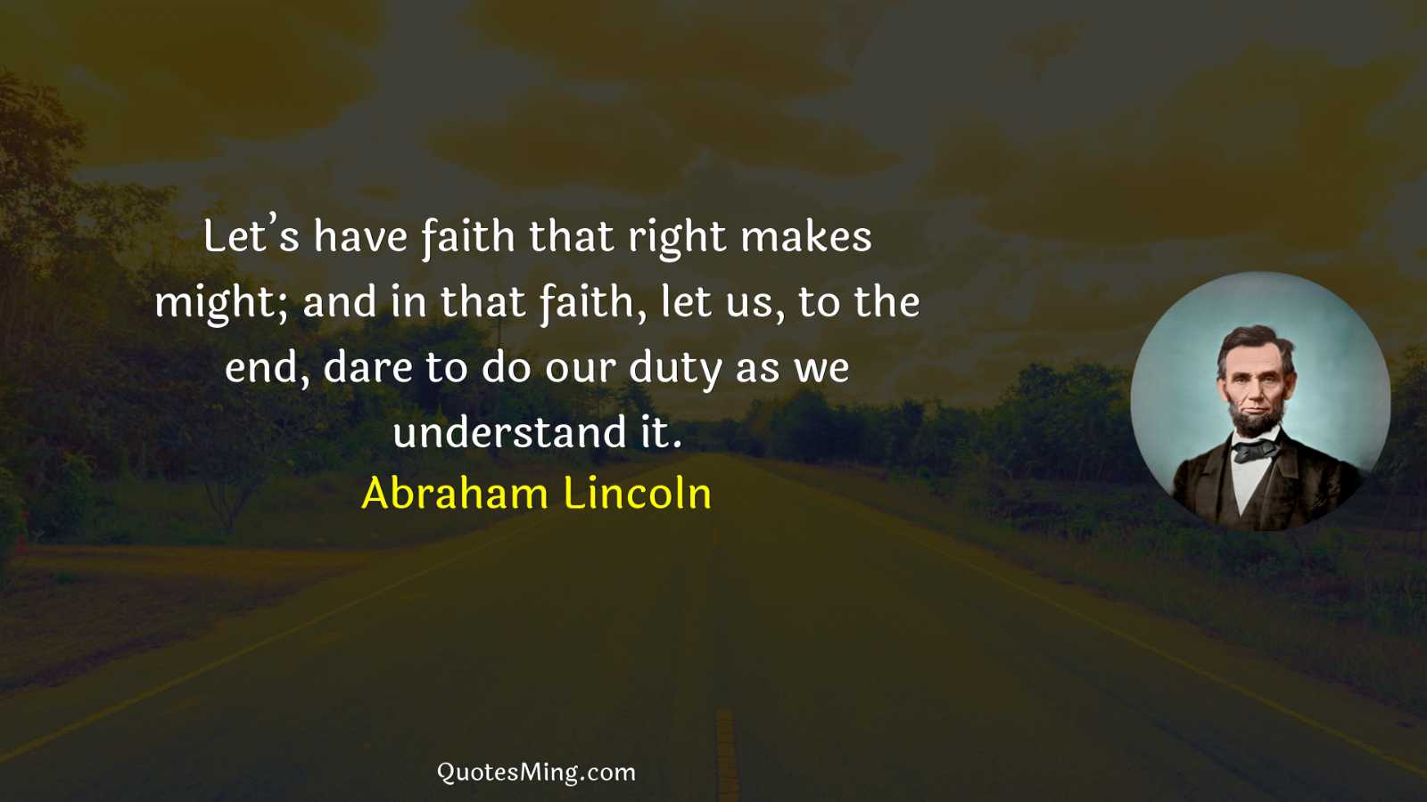 Let’s have faith that right makes might; and in that