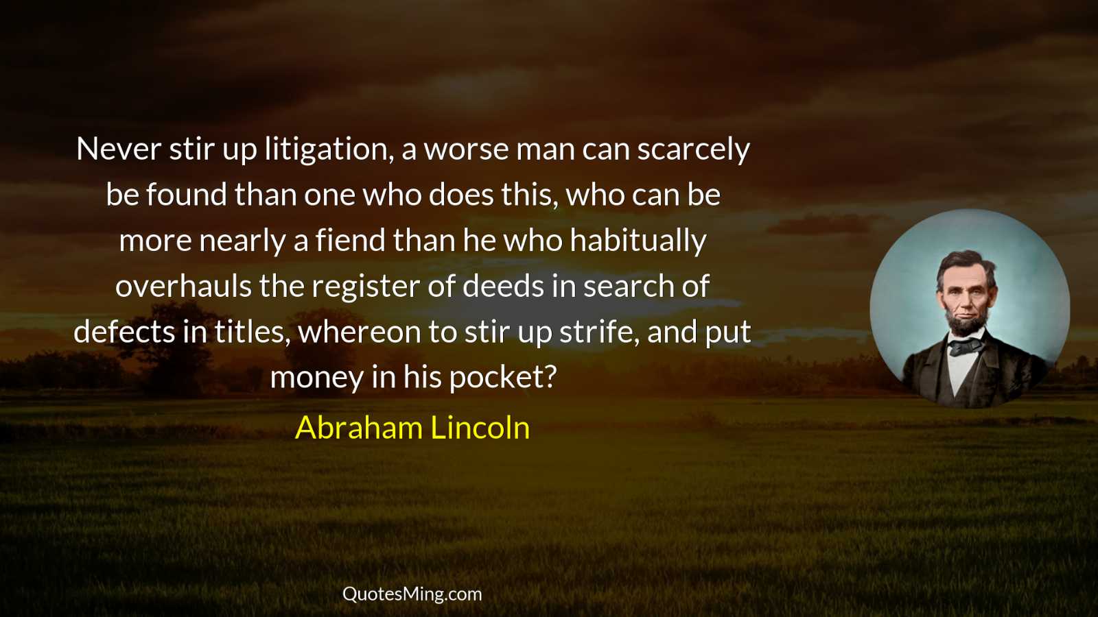 Never stir up litigation a worse man can scarcely be