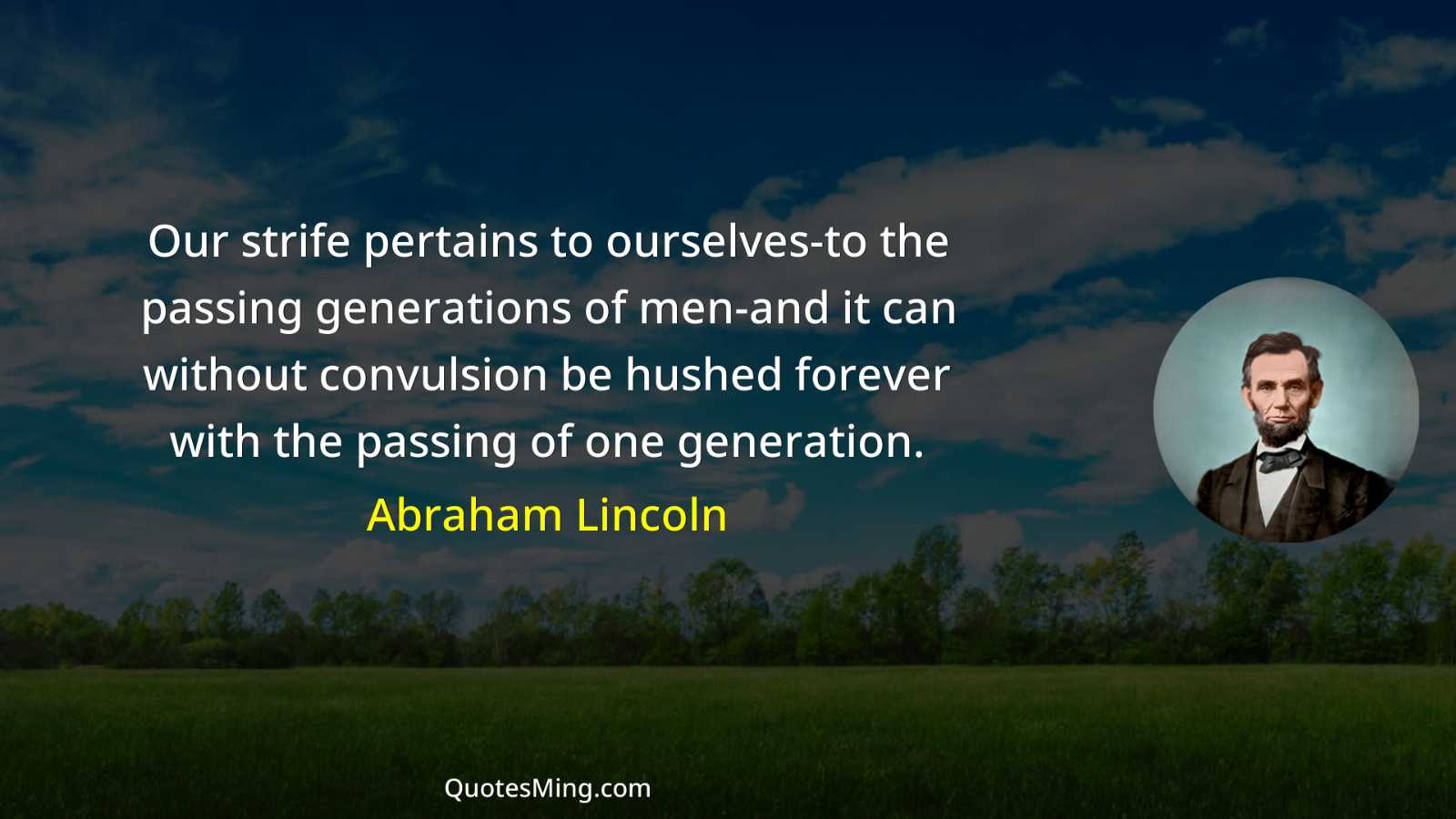 Our strife pertains to ourselves-to the passing generations of men-and