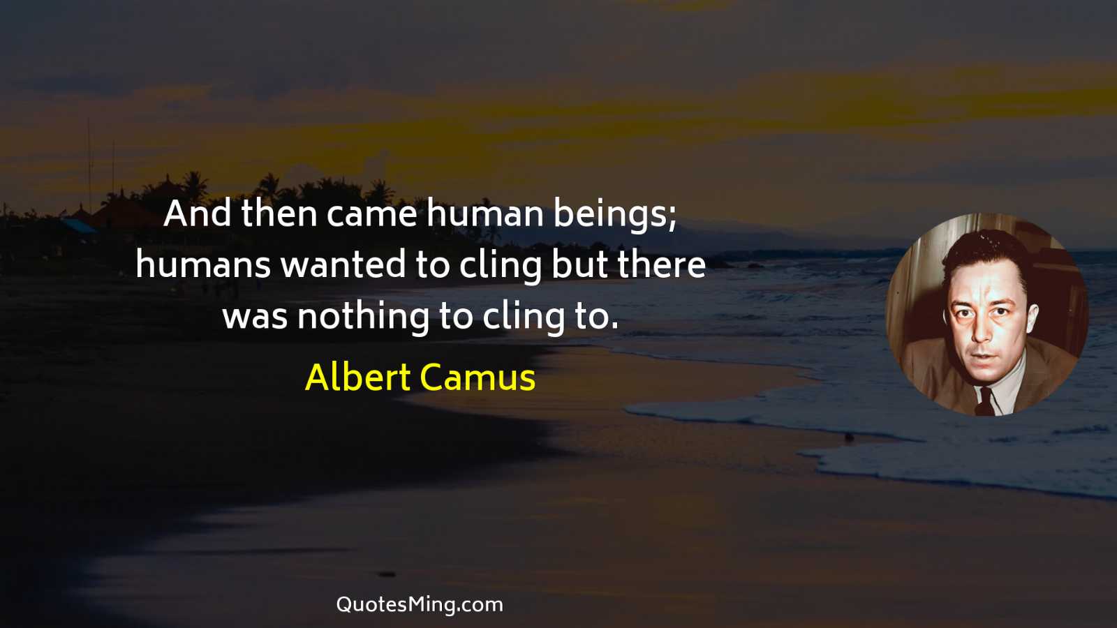 And then came human beings; humans wanted to cling but