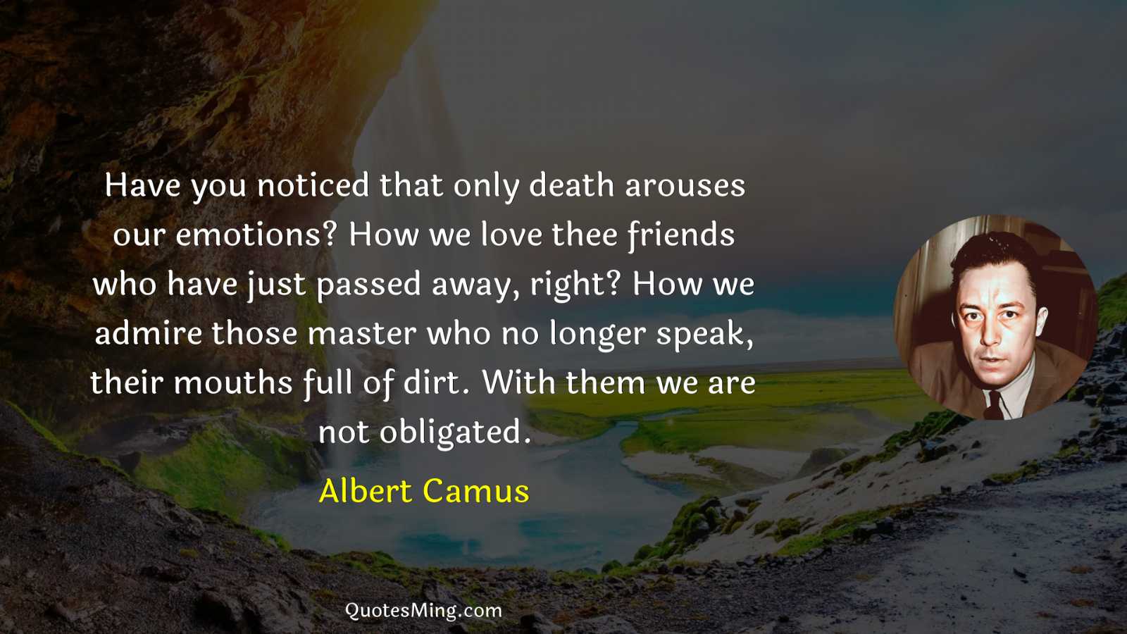 Have you noticed that only death arouses our emotions? How