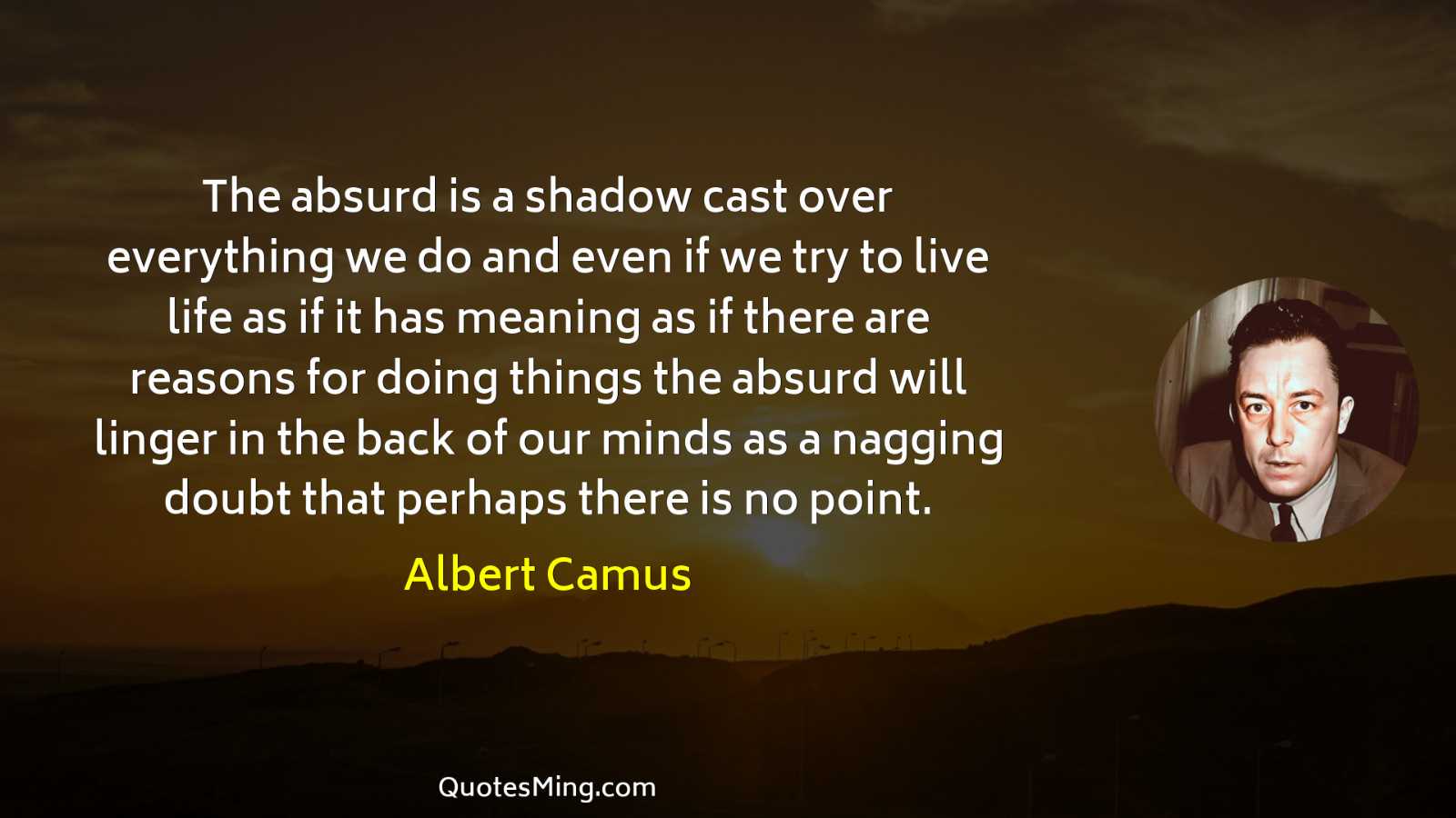 The absurd is a shadow cast over everything we do