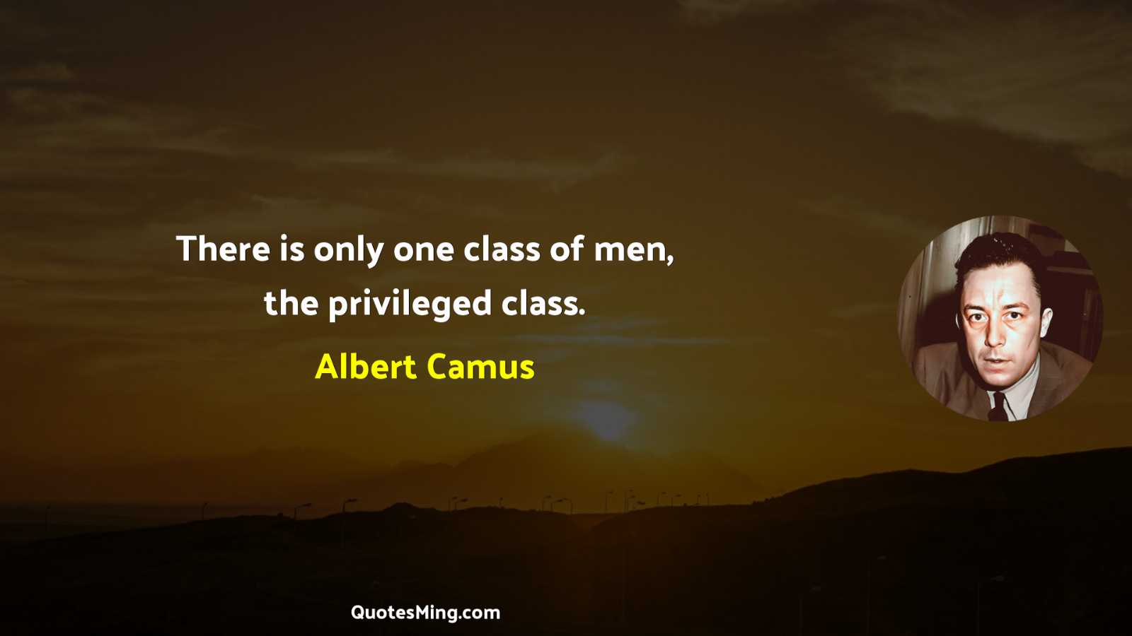 There is only one class of men the privileged class