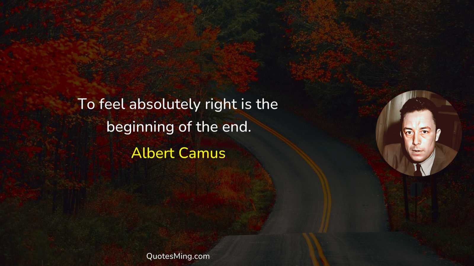 To feel absolutely right is the beginning of the end