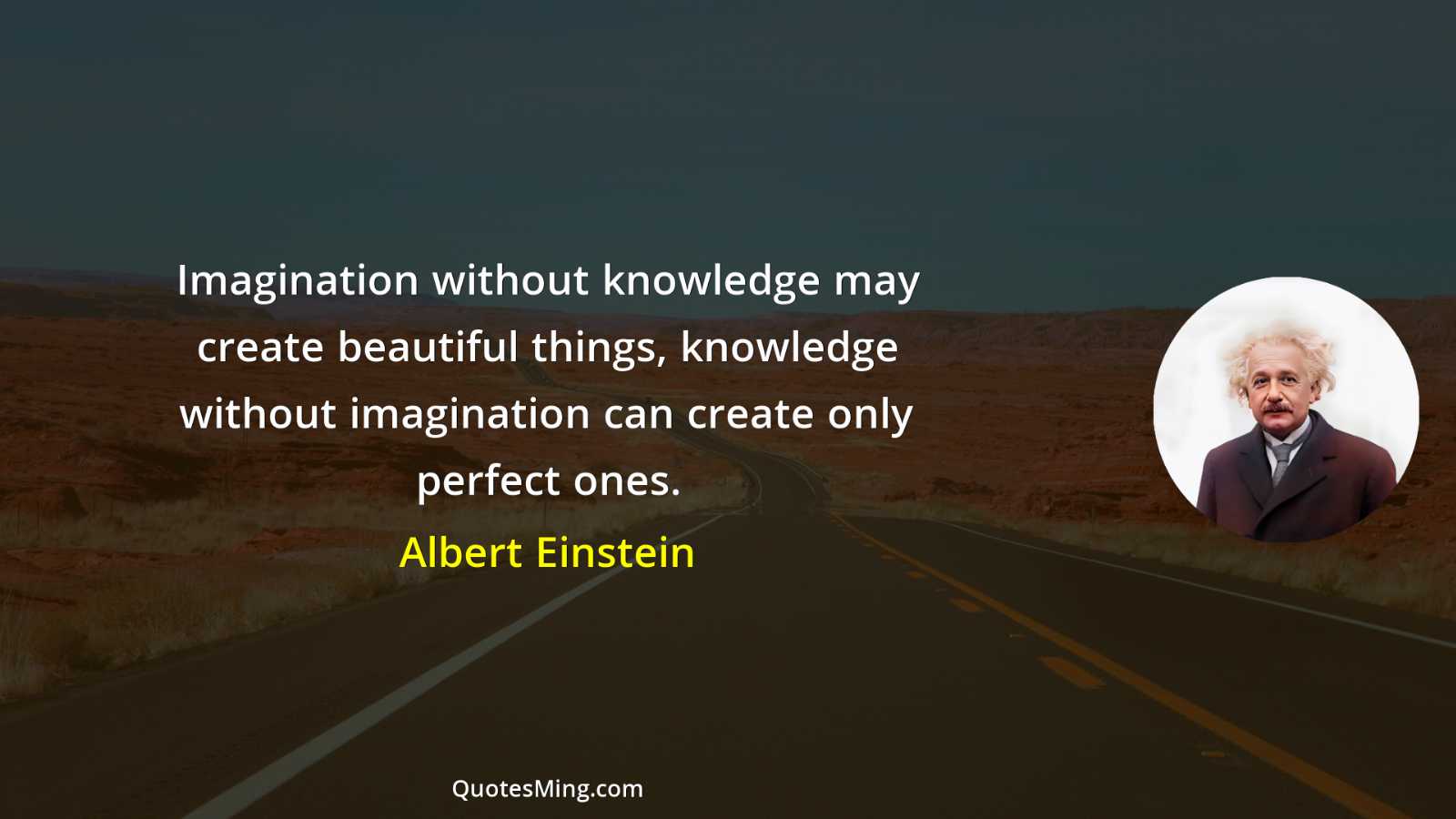 Imagination without knowledge may create beautiful things knowledge without imagination