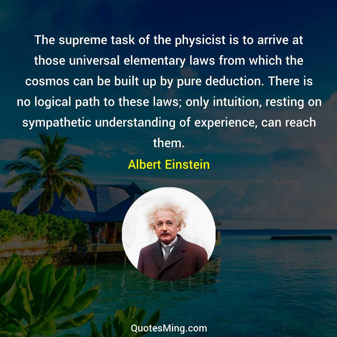 The supreme task of the physicist is to arrive at