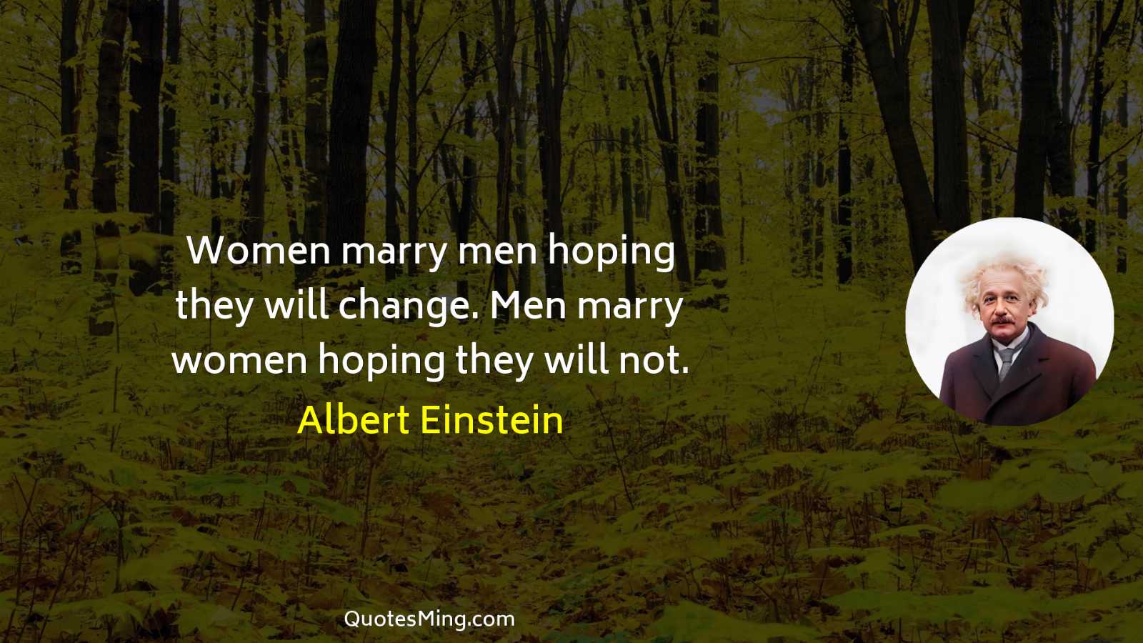 Women marry men hoping they will change Men marry women