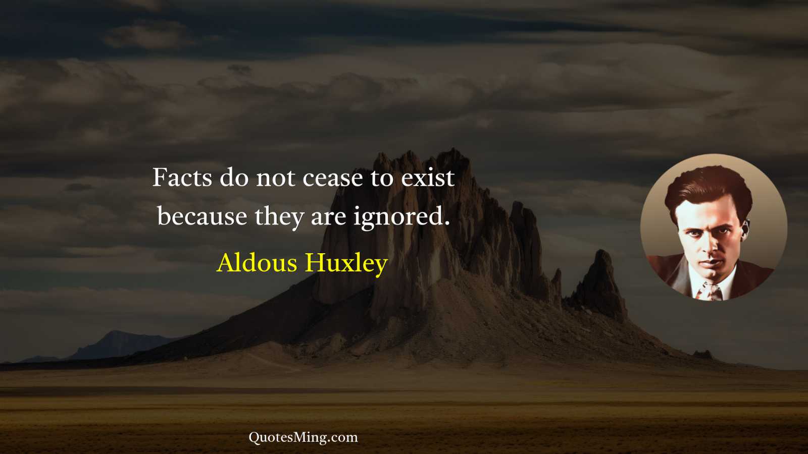 Facts do not cease to exist because they are ignored