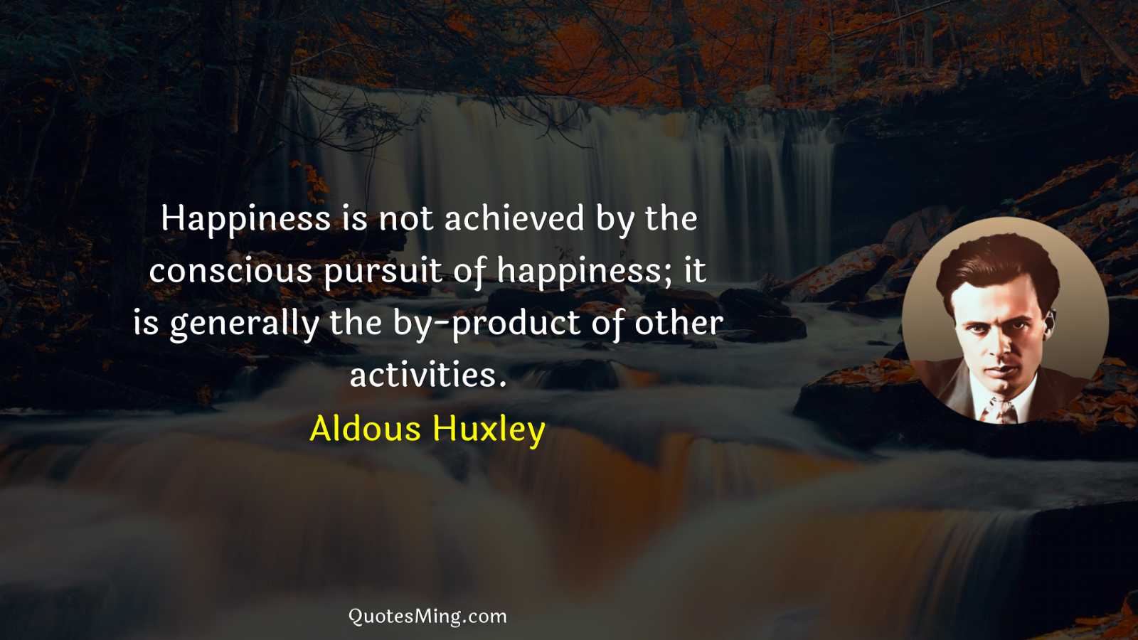 Happiness is not achieved by the conscious pursuit of happiness;