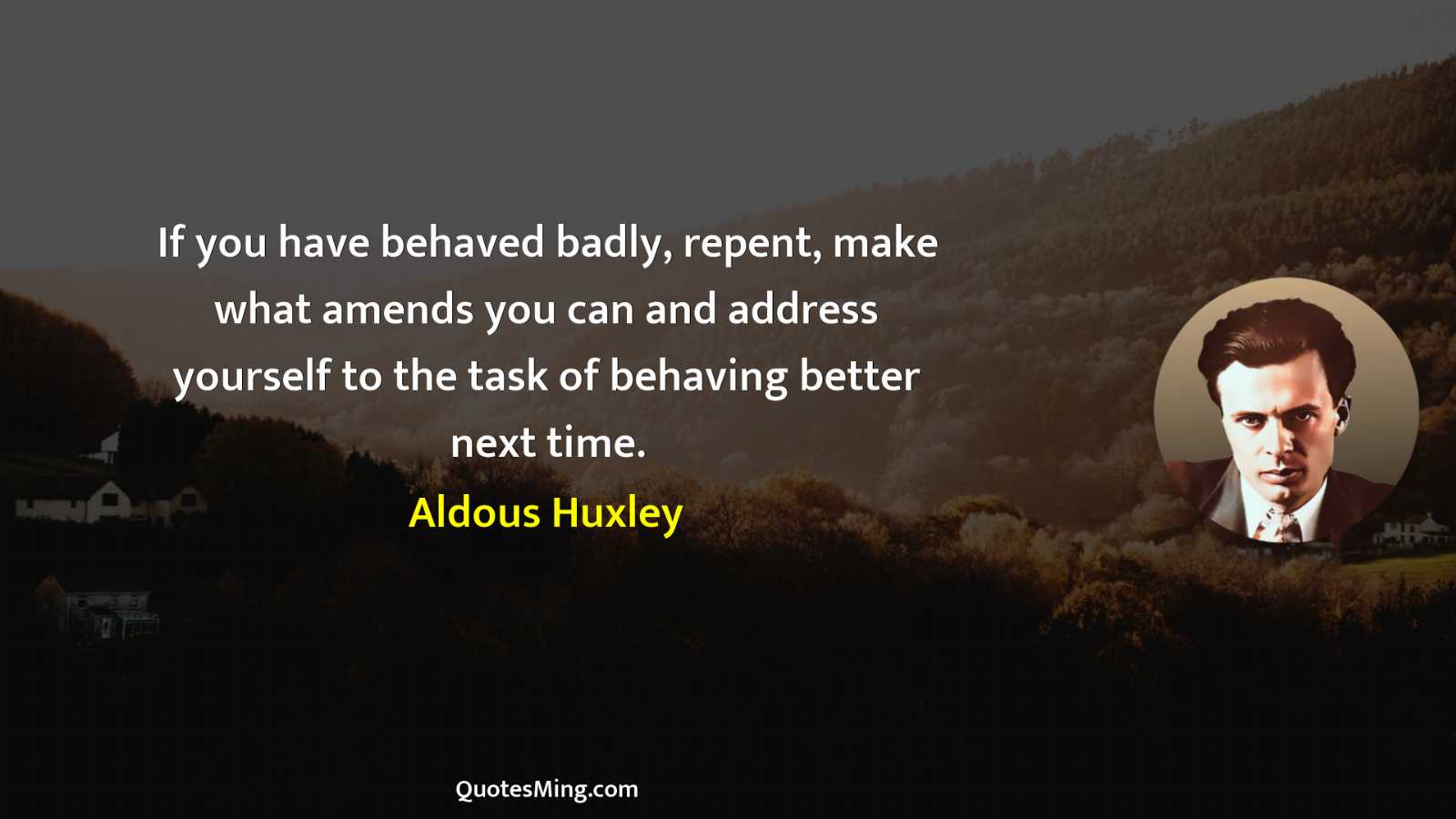 If you have behaved badly repent make what amends you