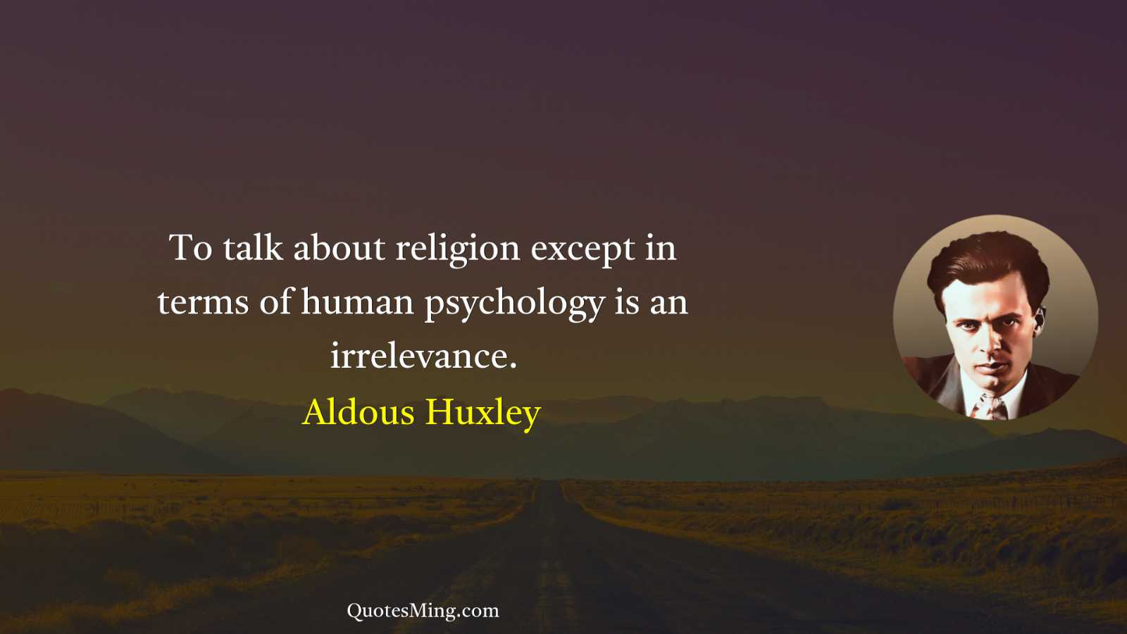 To talk about religion except in terms of human psychology