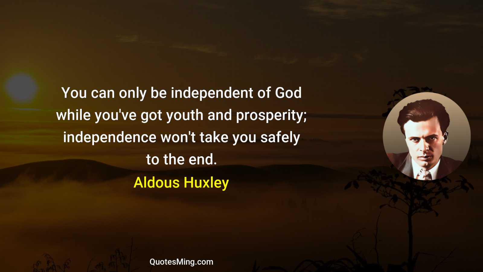 You can only be independent of God while you've got