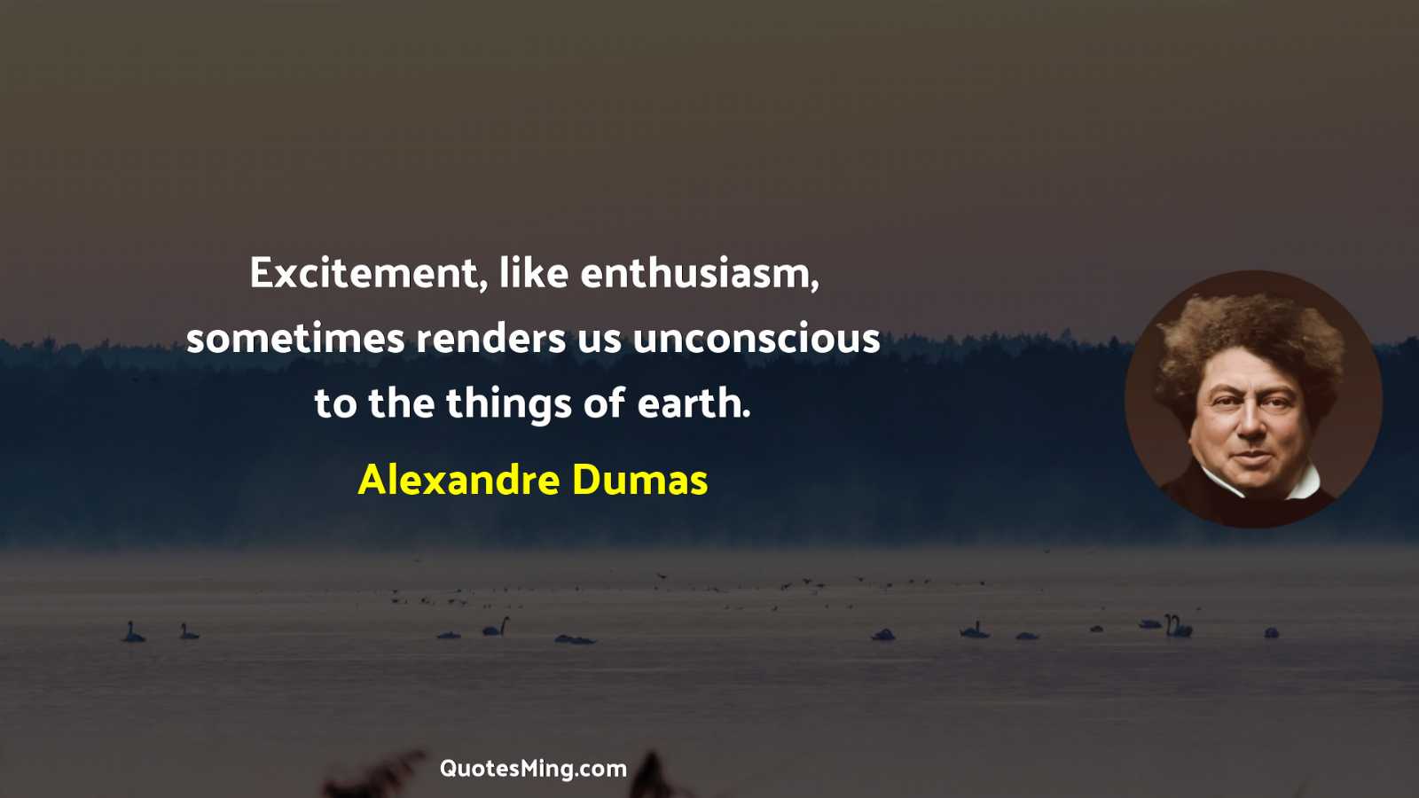 Excitement like enthusiasm sometimes renders us unconscious to the things