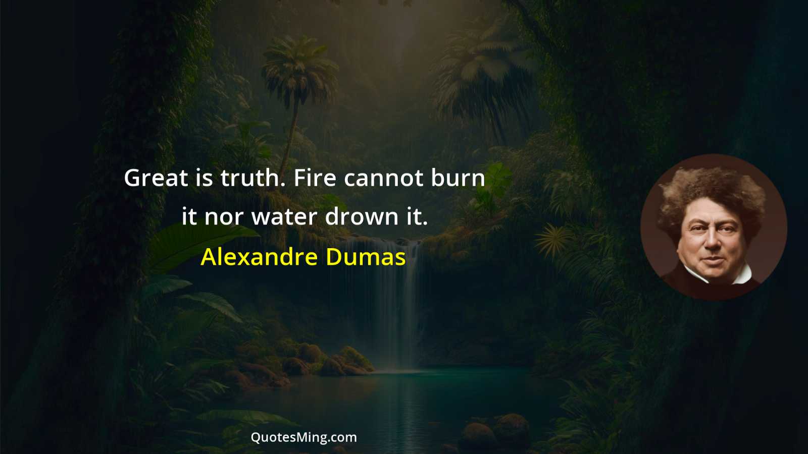 Great is truth Fire cannot burn it nor water drown