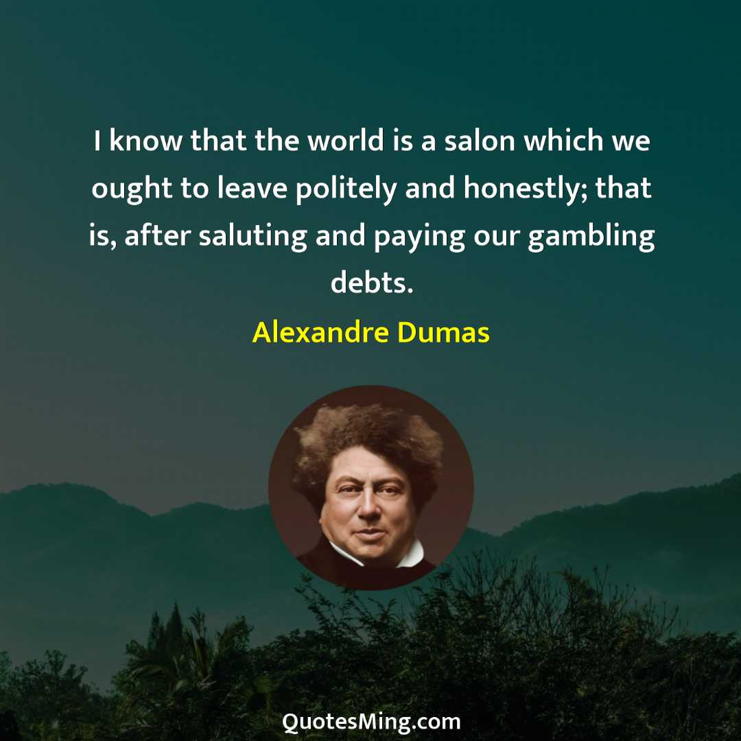 I know that the world is a salon which we