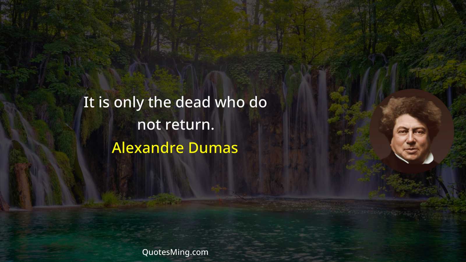 It is only the dead who do not return