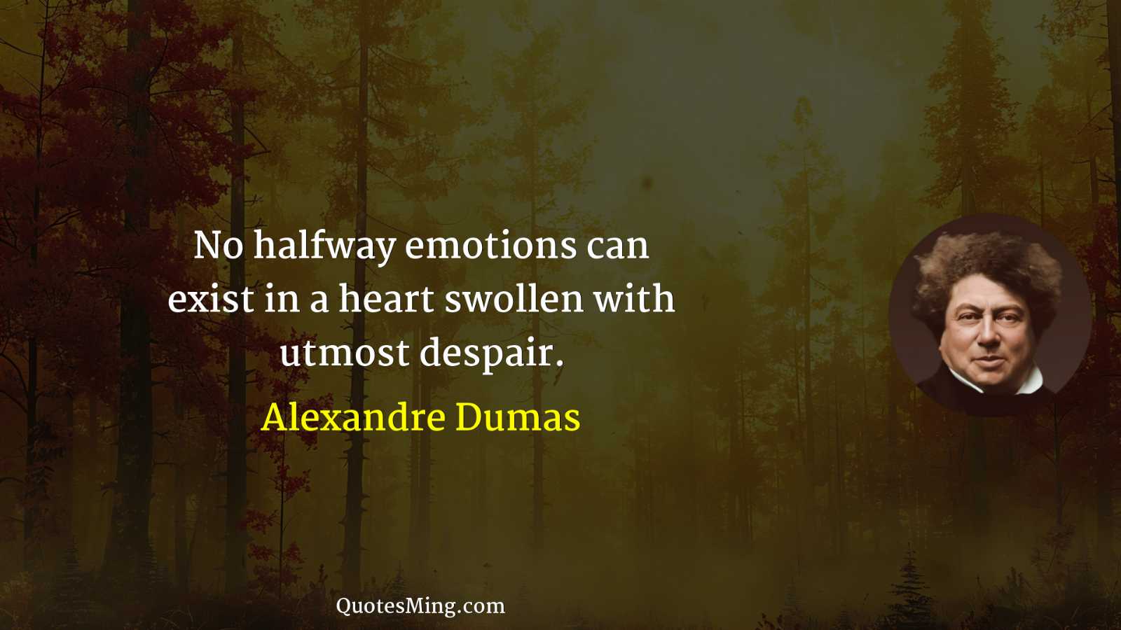 No halfway emotions can exist in a heart swollen with