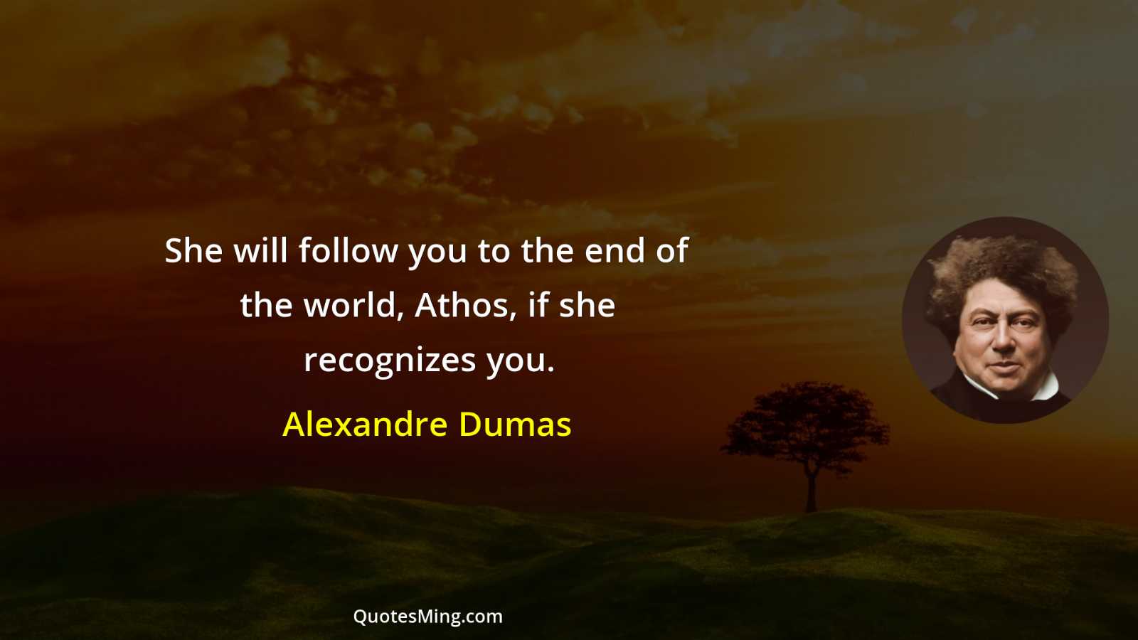 She will follow you to the end of the world