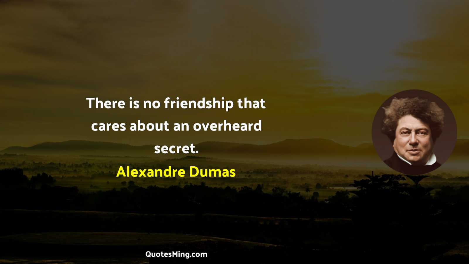 There is no friendship that cares about an overheard secret