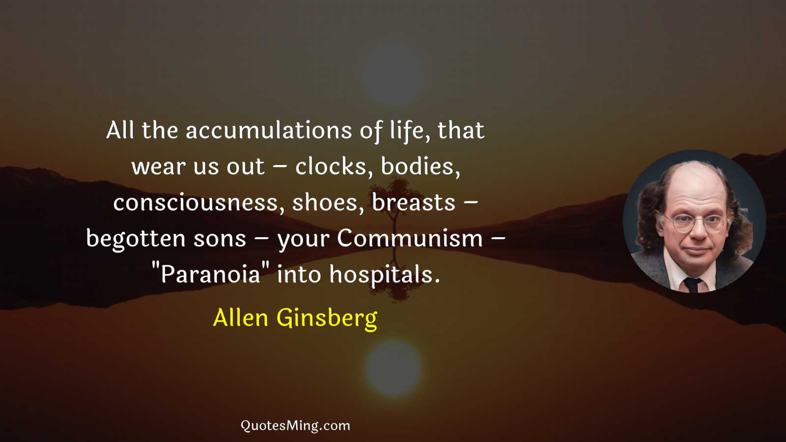 All the accumulations of life that wear us out –