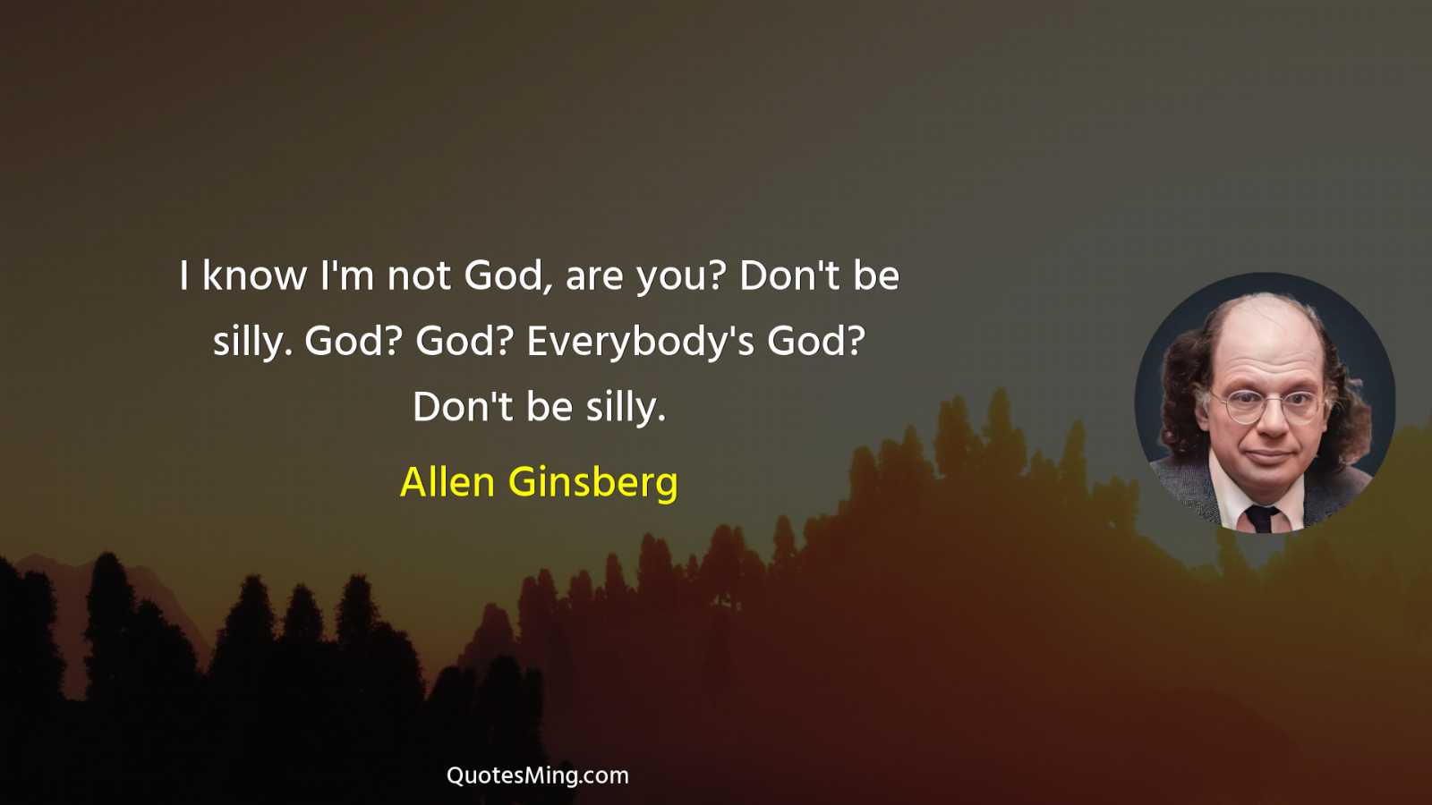 I know I'm not God are you? Don't be silly