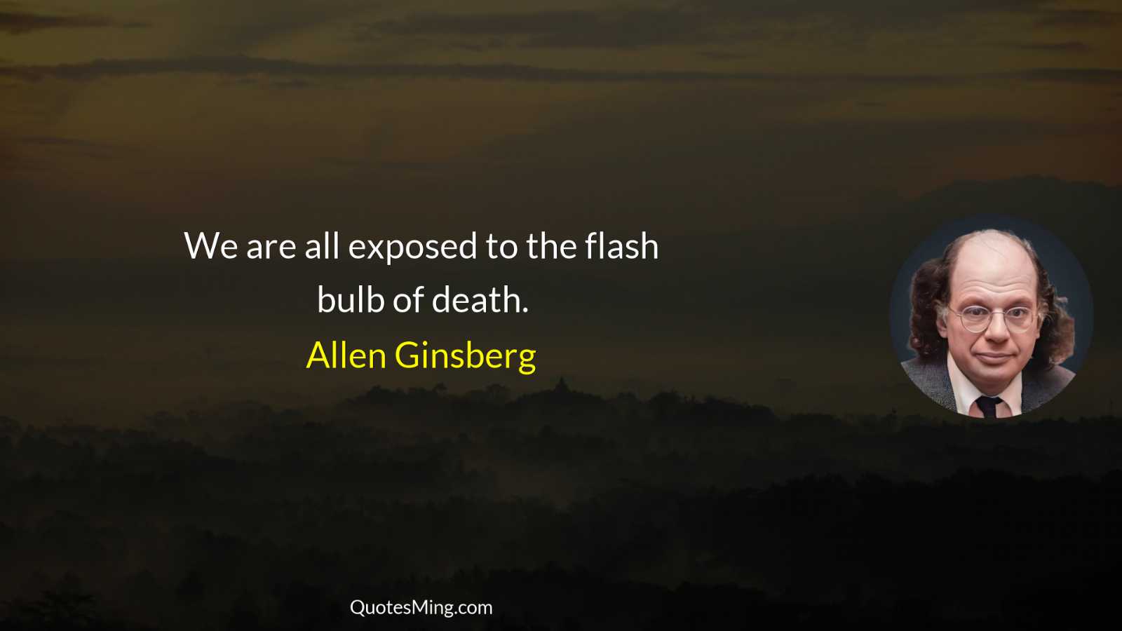 We are all exposed to the flash bulb of death