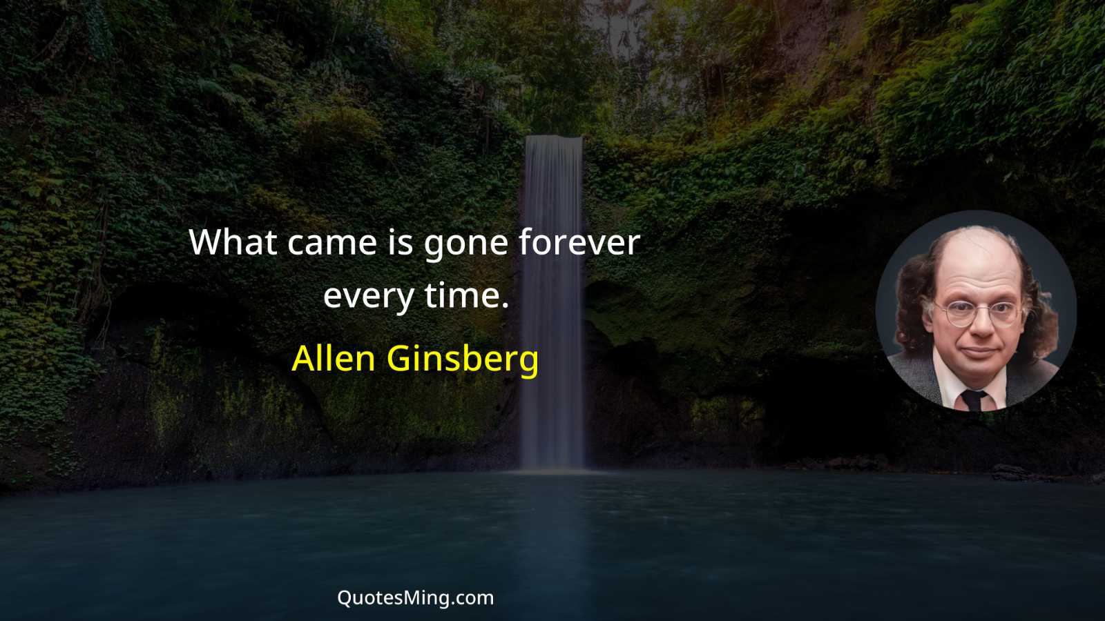 What came is gone forever every time