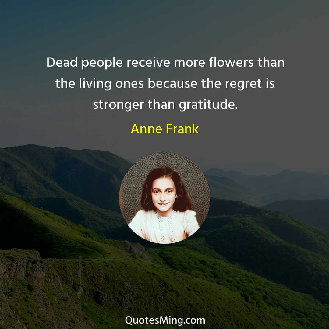 Dead people receive more flowers than the living ones because