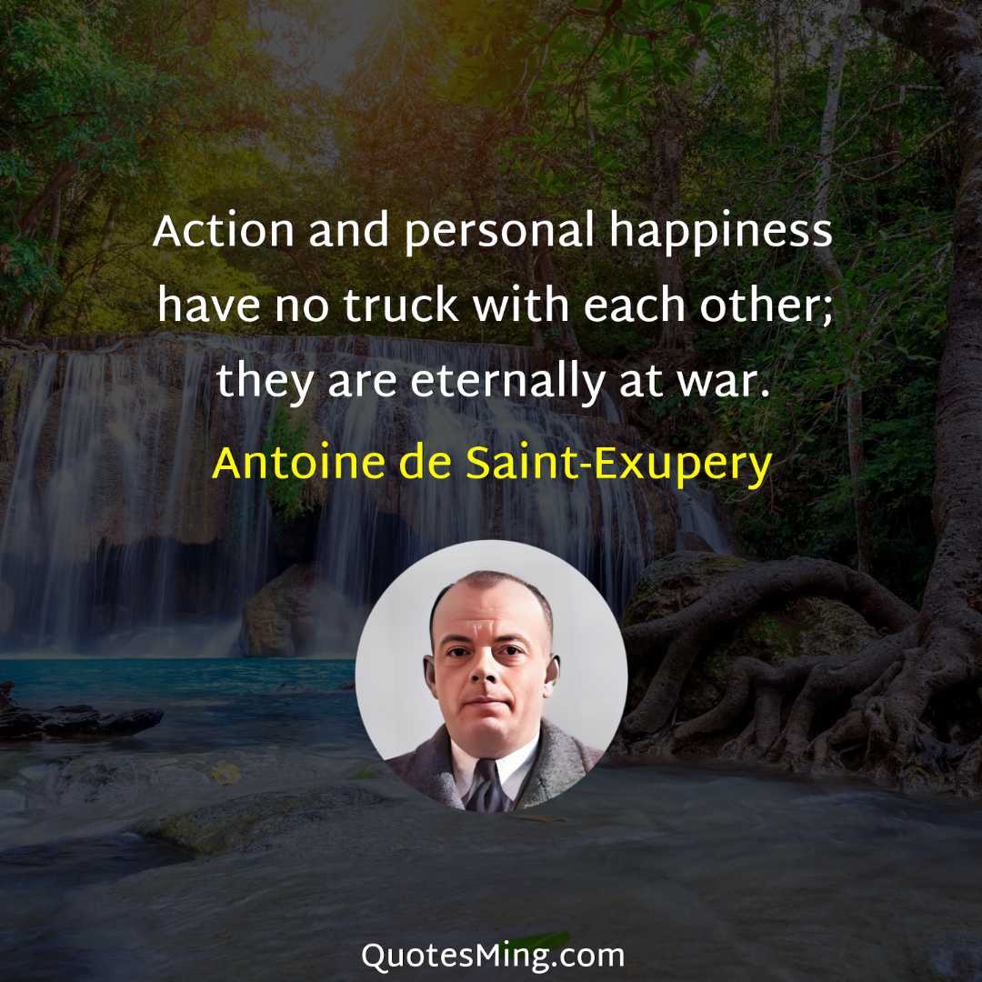 Action and personal happiness have no truck with each other;