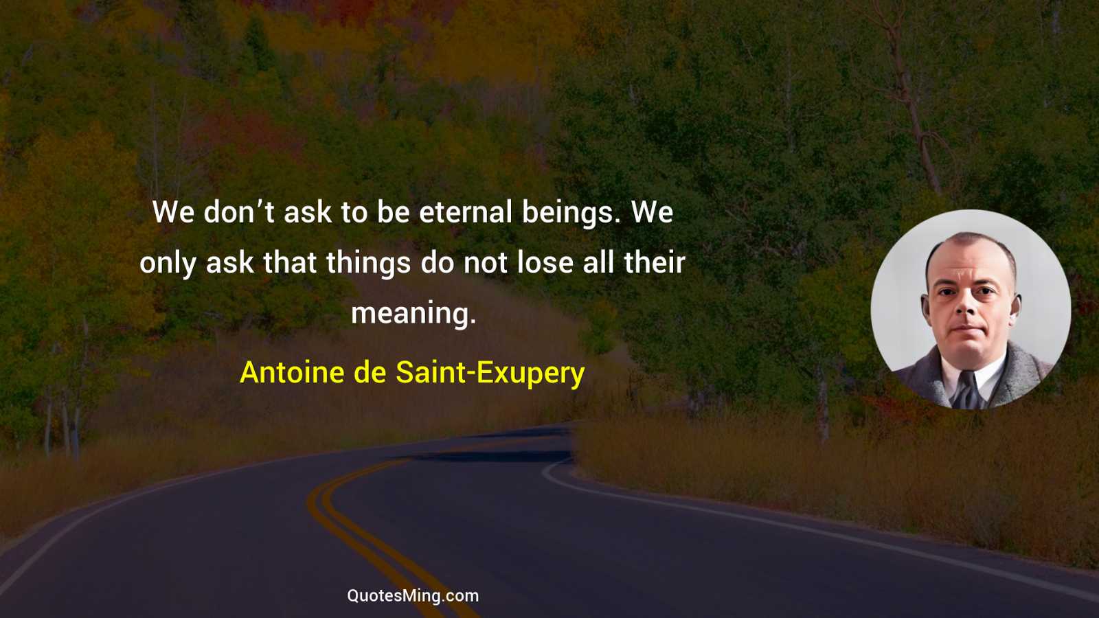 We don’t ask to be eternal beings We only ask