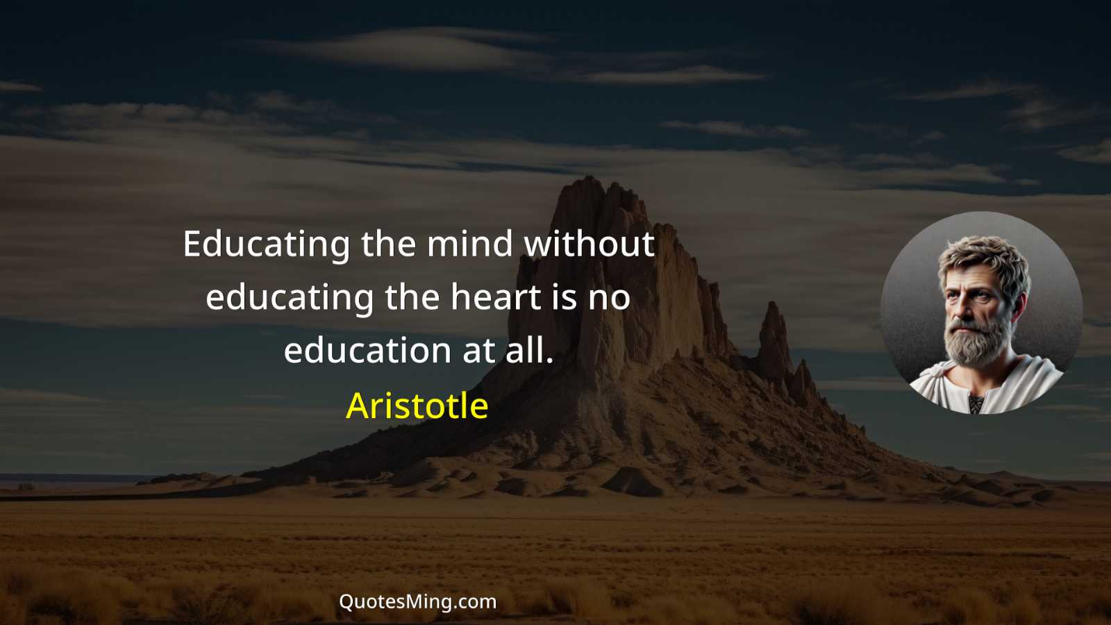 Educating the mind without educating the heart is no education