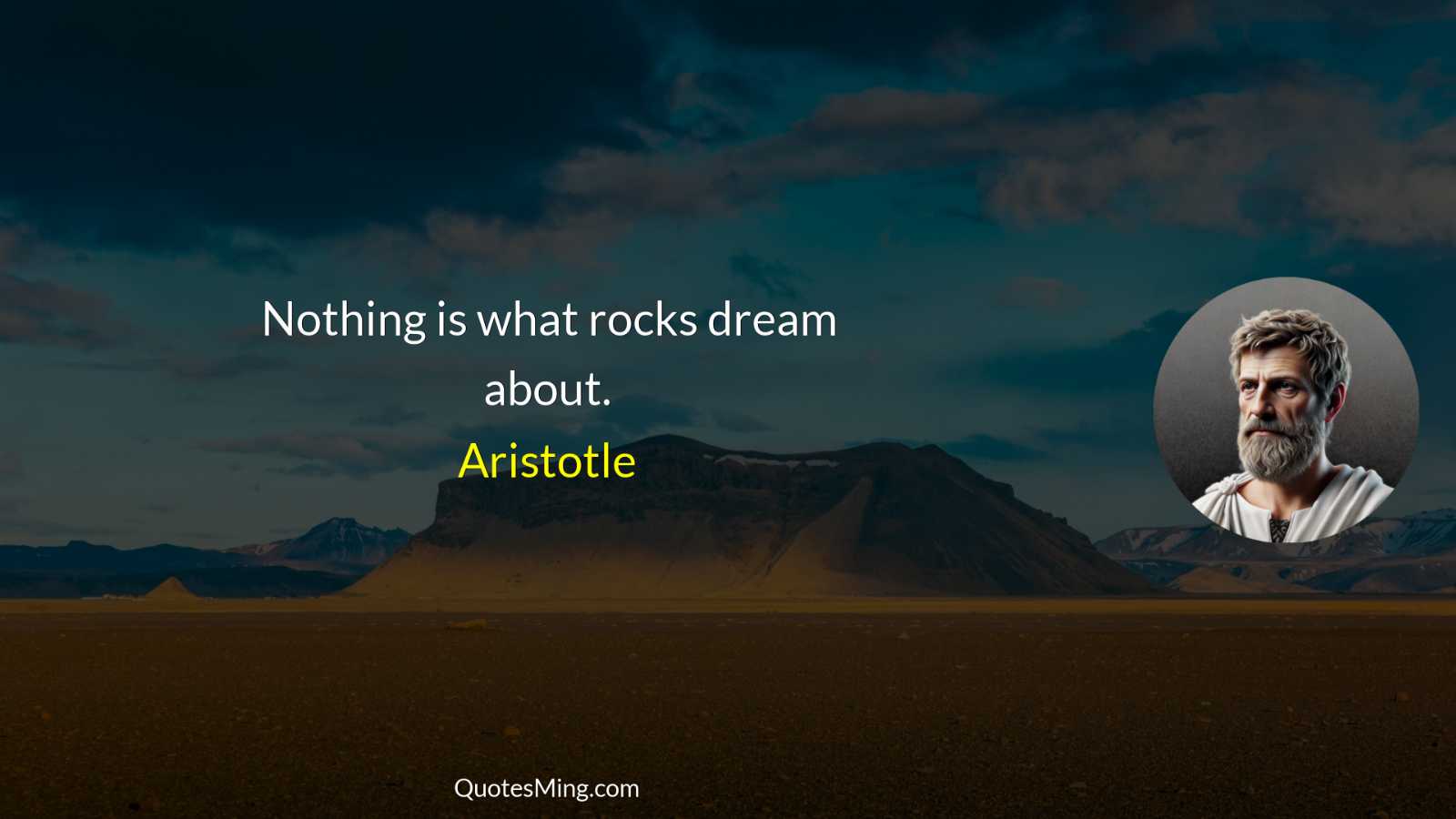 Nothing is what rocks dream about