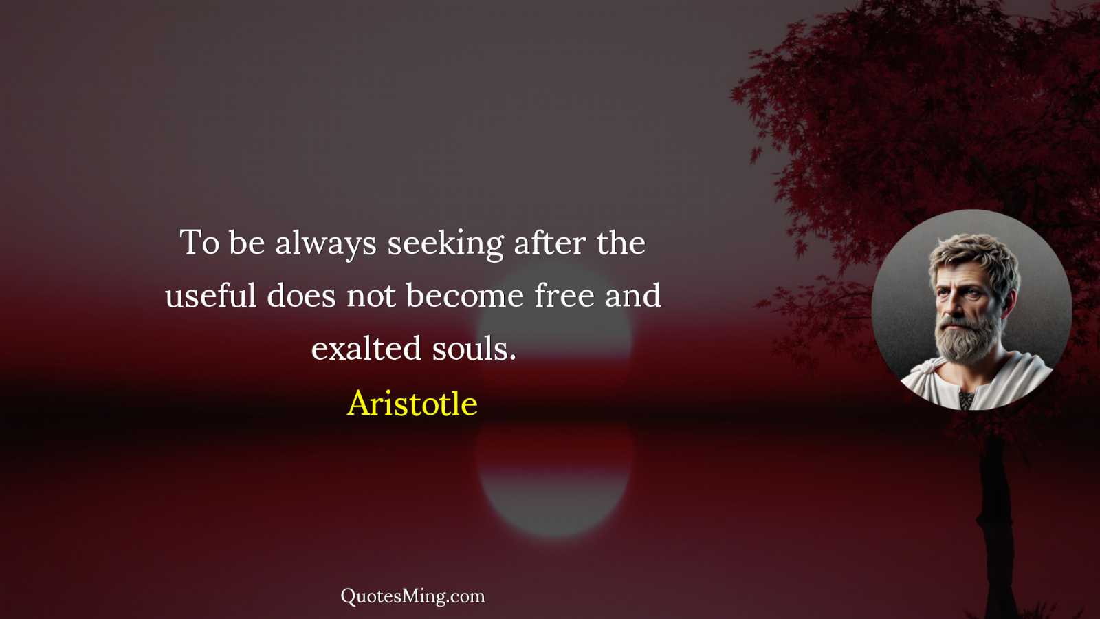 To be always seeking after the useful does not become