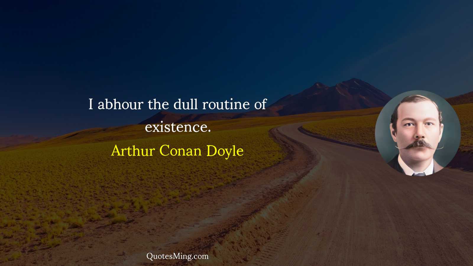 I abhour the dull routine of existence