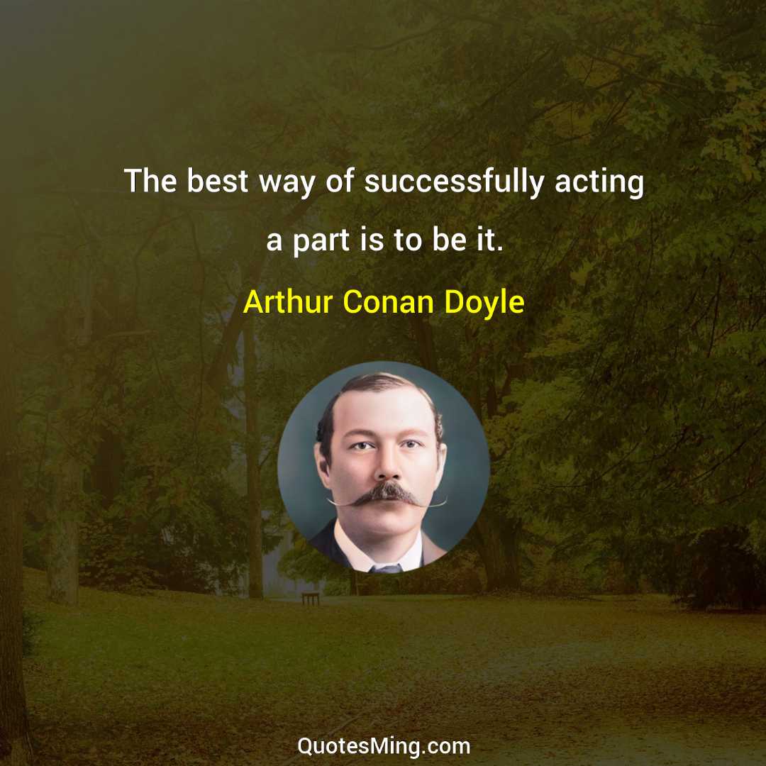 The best way of successfully acting a part is to