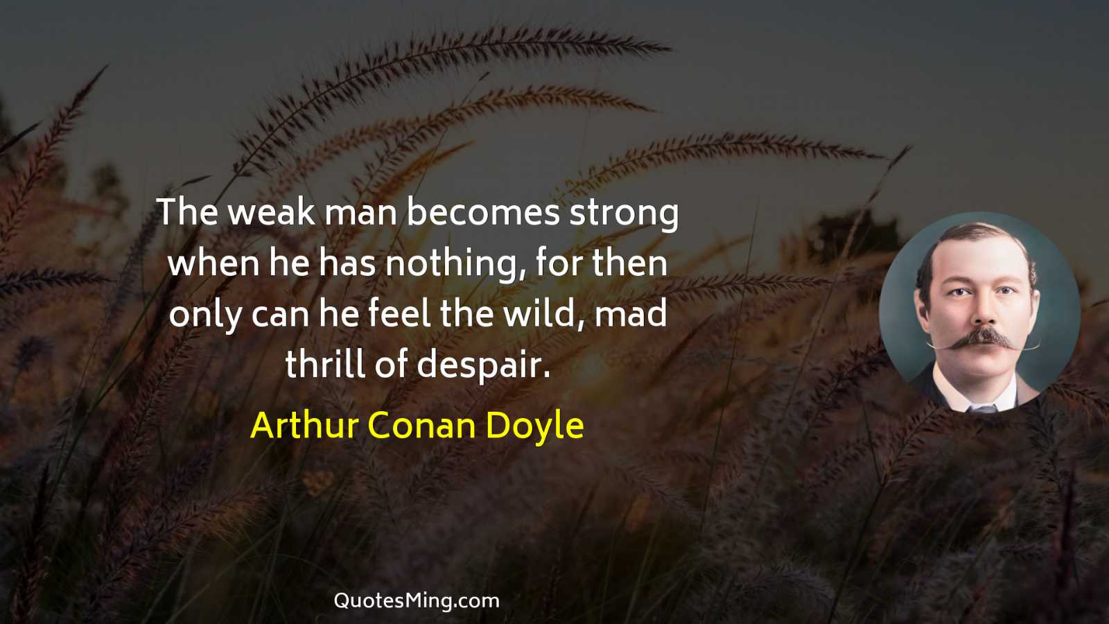 The weak man becomes strong when he has nothing for