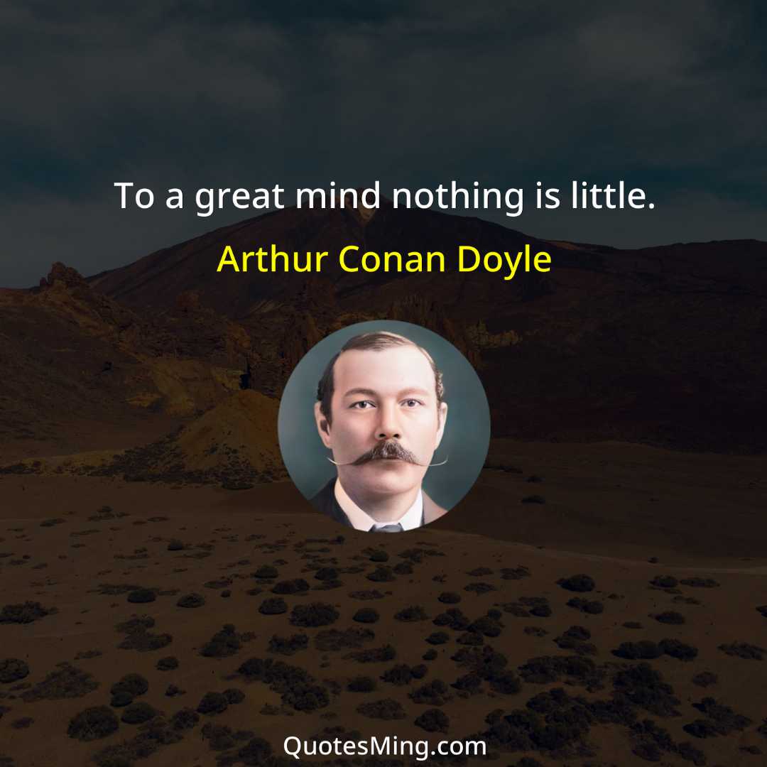 To a great mind nothing is little