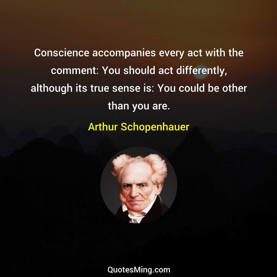 Conscience accompanies every act with the comment: You should act