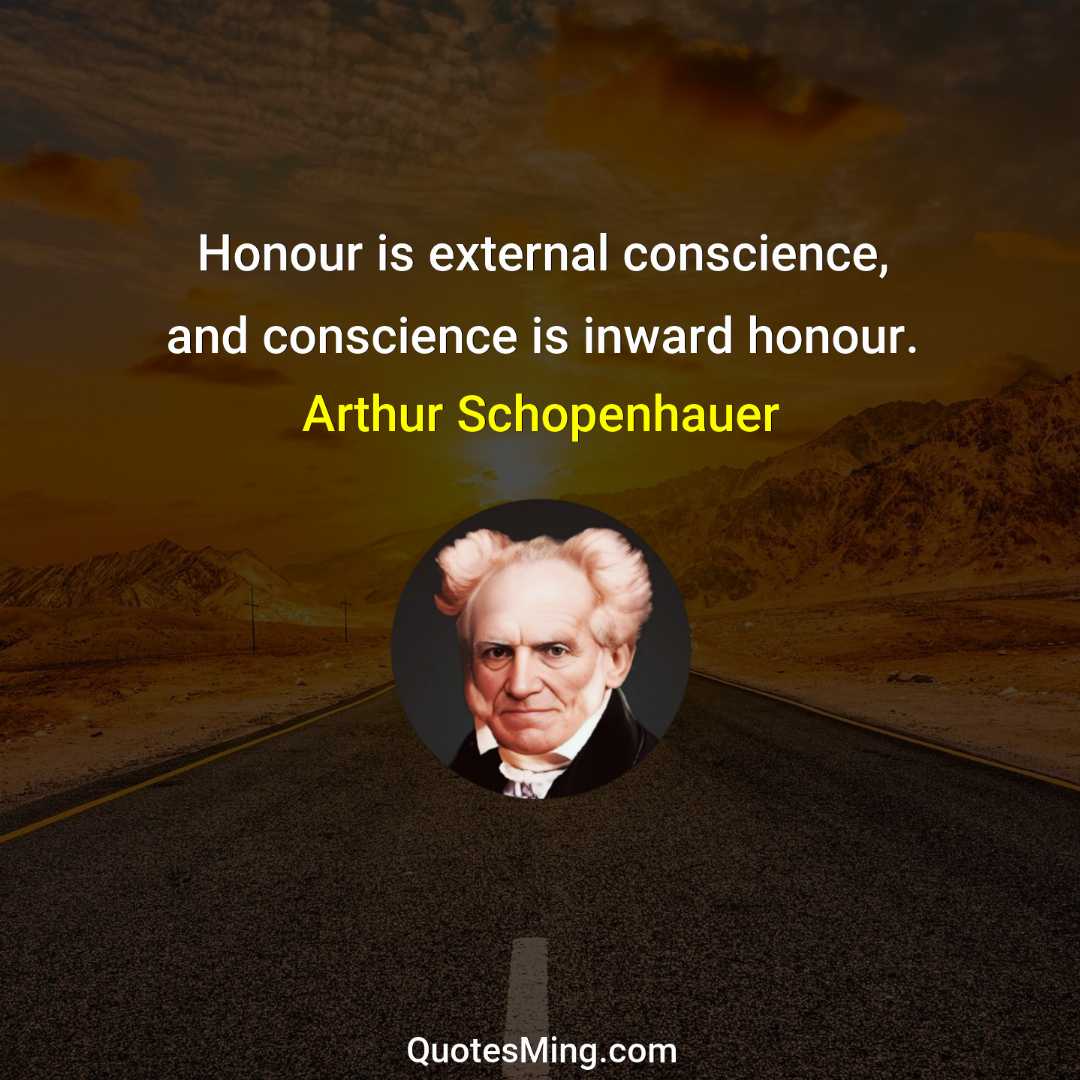 Honour is external conscience and conscience is inward honour