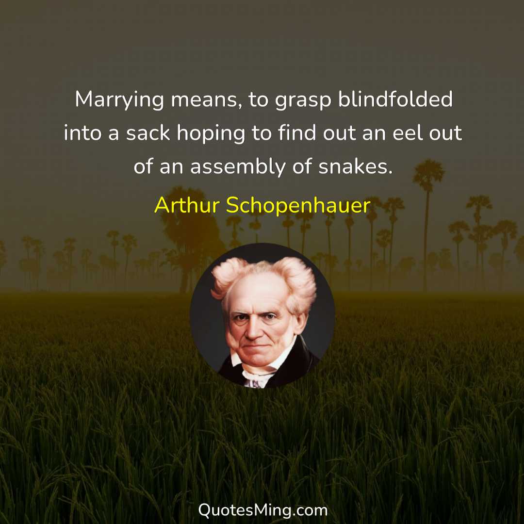 Marrying means to grasp blindfolded into a sack hoping to