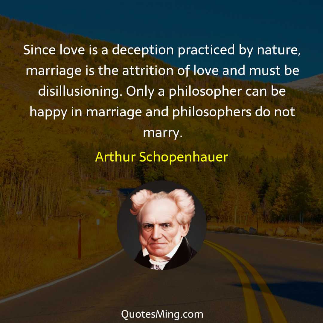 Since love is a deception practiced by nature marriage is