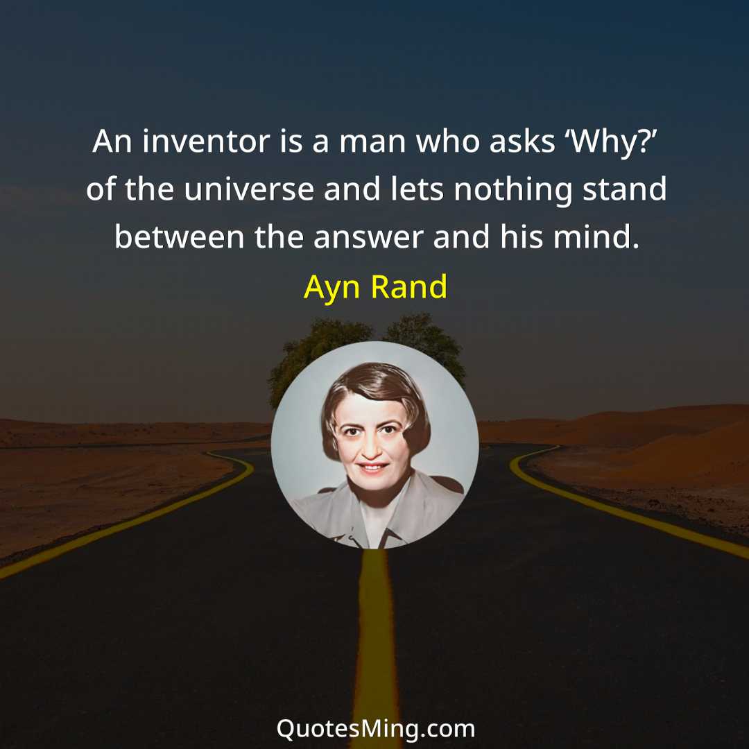 An inventor is a man who asks ‘Why?’ of the