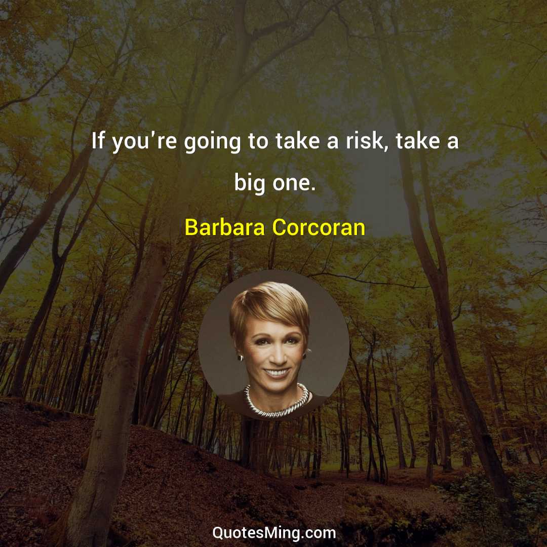 If you're going to take a risk take a big