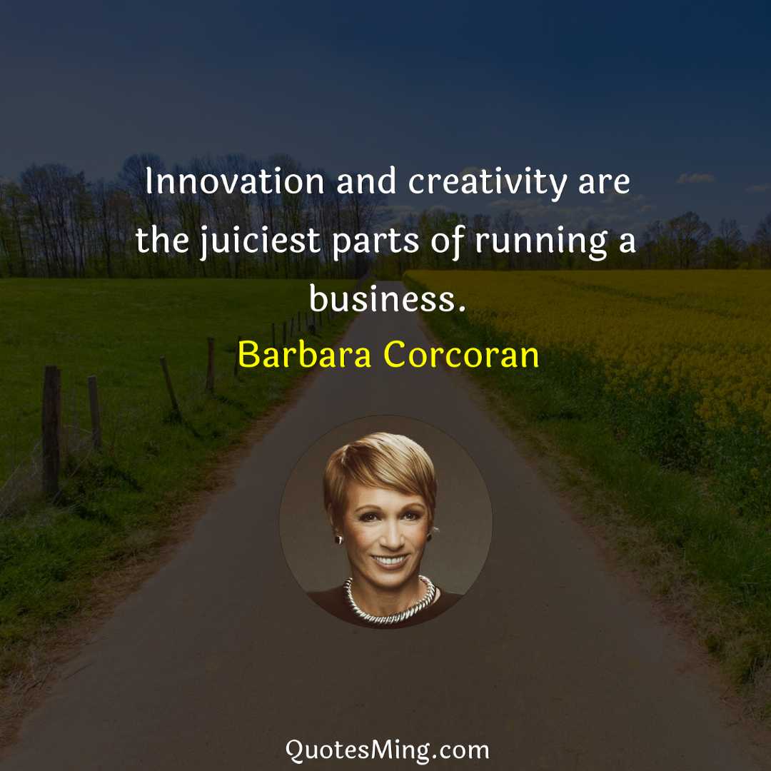 Innovation and creativity are the juiciest parts of running a