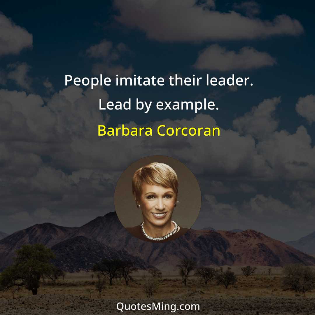 People imitate their leader Lead by example