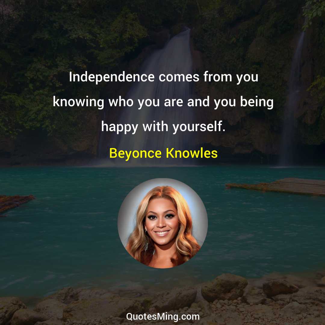 Independence comes from you knowing who you are and you