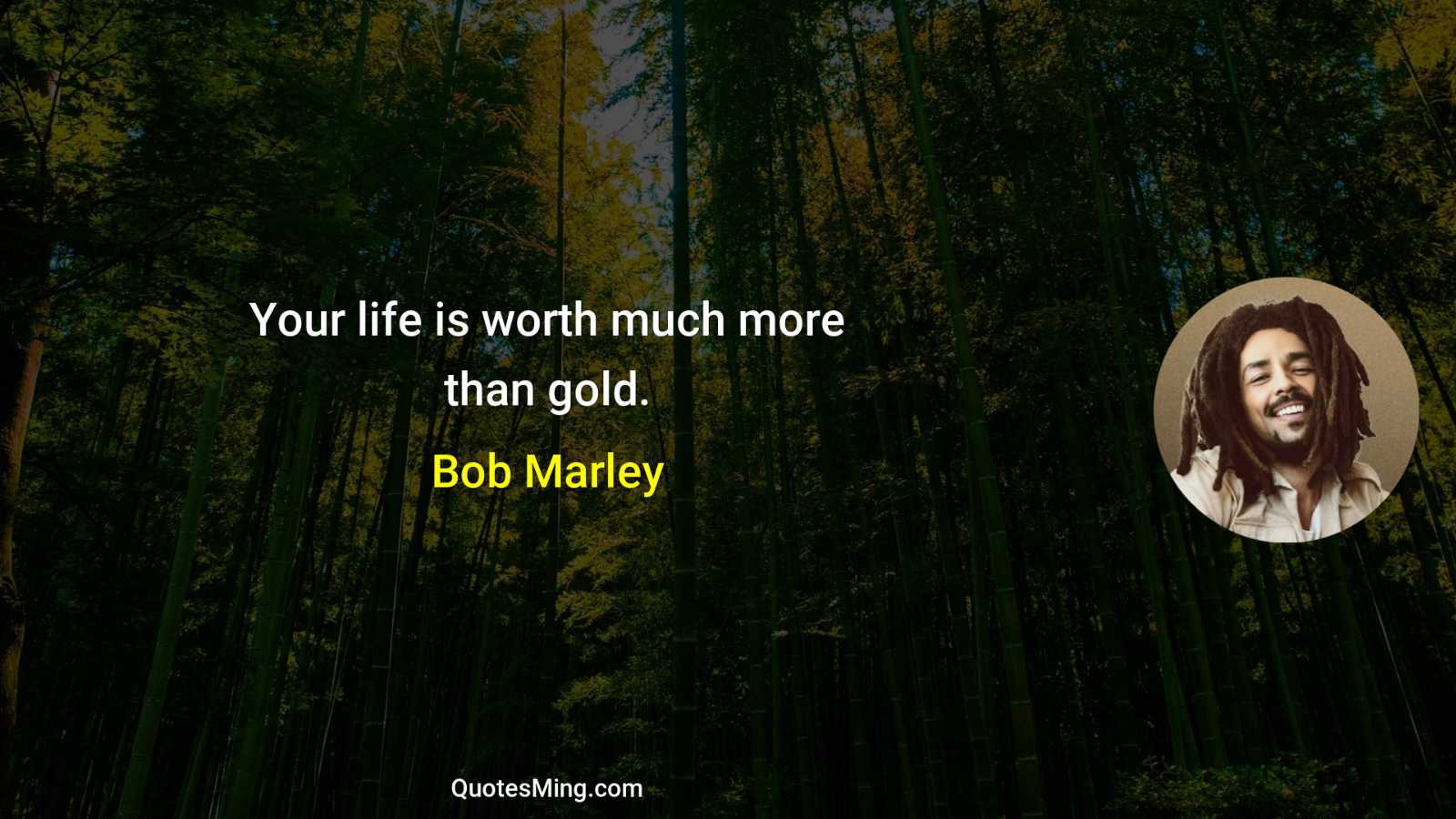 Your life is worth much more than gold