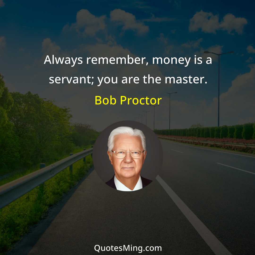 Always remember money is a servant; you are the master